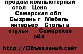 продам компьютерный стол › Цена ­ 2 000 - Самарская обл., Сызрань г. Мебель, интерьер » Столы и стулья   . Самарская обл.